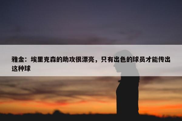 雅金：埃里克森的助攻很漂亮，只有出色的球员才能传出这种球