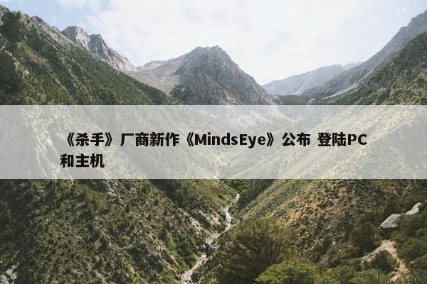 《杀手》厂商新作《MindsEye》公布 登陆PC和主机