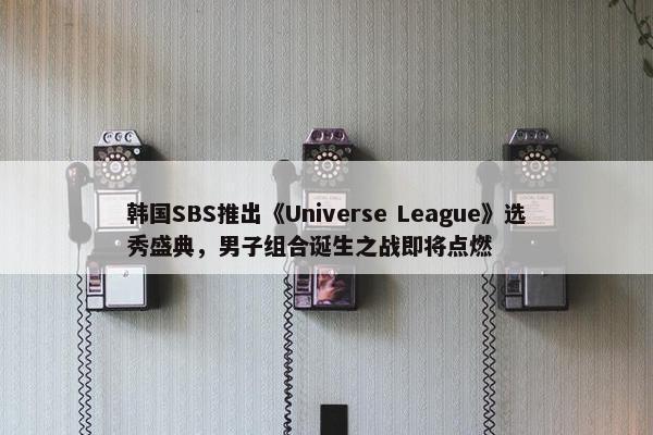 韩国SBS推出《Universe League》选秀盛典，男子组合诞生之战即将点燃