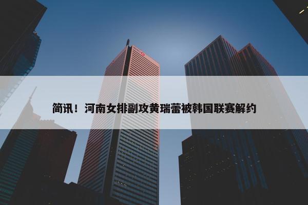 简讯！河南女排副攻黄瑞蕾被韩国联赛解约