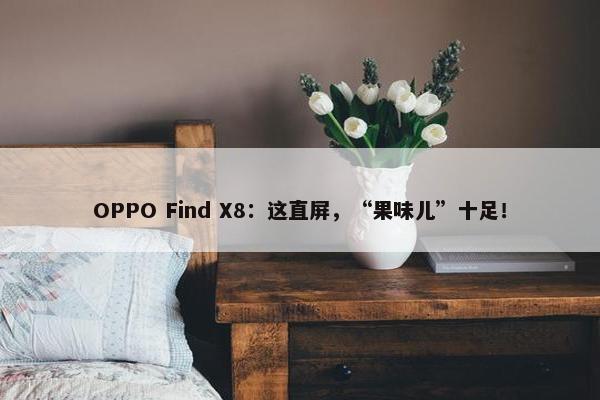 OPPO Find X8：这直屏，“果味儿”十足！