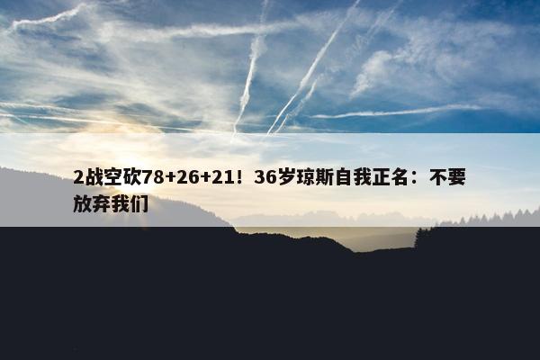 2战空砍78+26+21！36岁琼斯自我正名：不要放弃我们