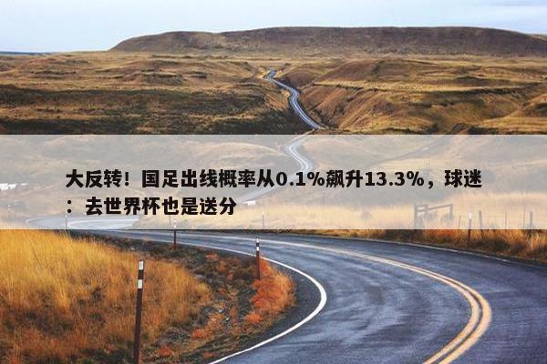 大反转！国足出线概率从0.1%飙升13.3％，球迷：去世界杯也是送分