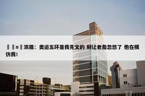 🤣浓眉：奥运五环是我先文的 别让老詹忽悠了 他在模仿我！