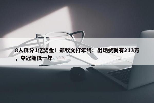 8人瓜分1亿奖金！郑钦文打年终：出场费就有213万，夺冠能抵一年