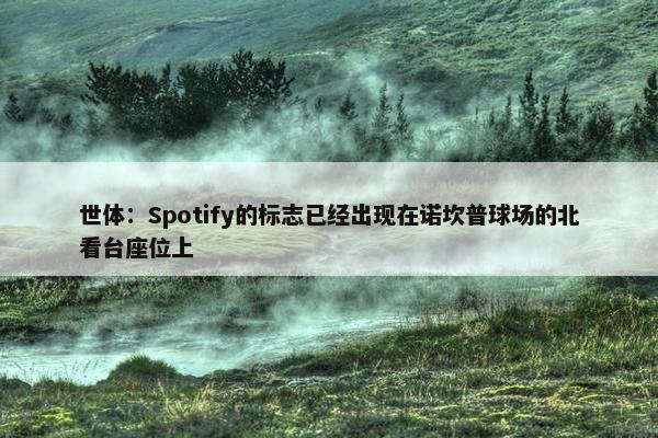 世体：Spotify的标志已经出现在诺坎普球场的北看台座位上