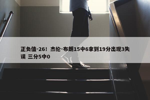 正负值-26！杰伦-布朗15中6拿到19分出现3失误 三分5中0