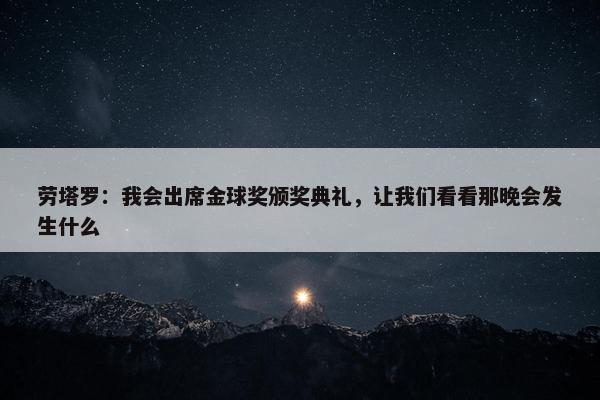 劳塔罗：我会出席金球奖颁奖典礼，让我们看看那晚会发生什么