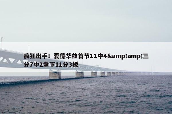 疯狂出手！爱德华兹首节11中4&amp;三分7中2拿下11分3板