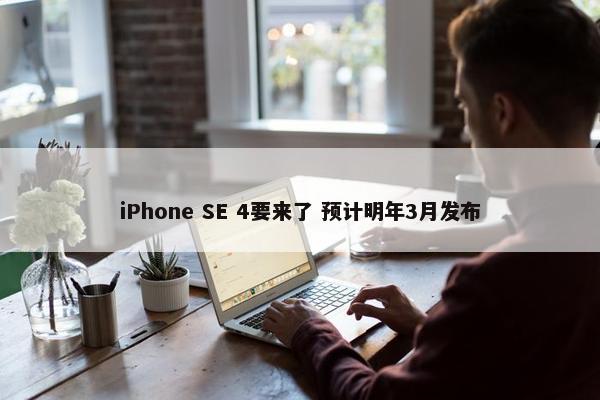 iPhone SE 4要来了 预计明年3月发布