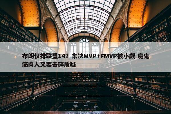 布朗仅排联盟14？东决MVP+FMVP被小觑 魔鬼筋肉人又要击碎质疑