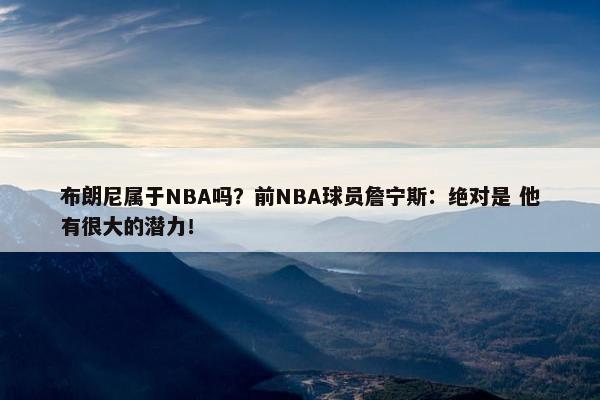 布朗尼属于NBA吗？前NBA球员詹宁斯：绝对是 他有很大的潜力！