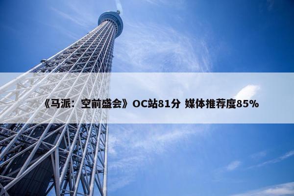 《马派：空前盛会》OC站81分 媒体推荐度85%