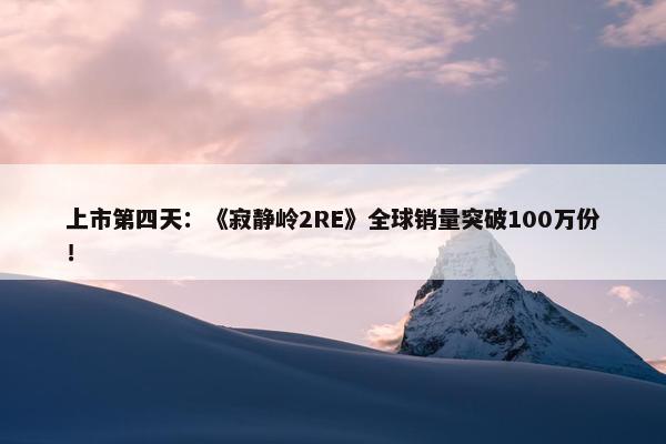 上市第四天：《寂静岭2RE》全球销量突破100万份！