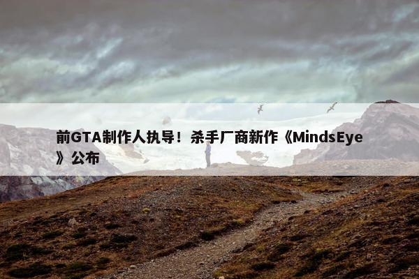 前GTA制作人执导！杀手厂商新作《MindsEye》公布