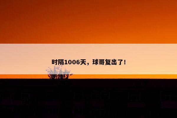 时隔1006天，球哥复出了！