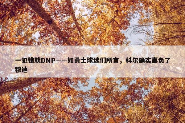 一犯错就DNP——如勇士球迷们所言，科尔确实辜负了穆迪