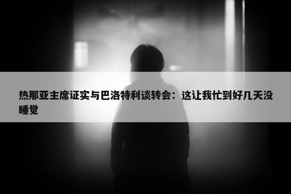 热那亚主席证实与巴洛特利谈转会：这让我忙到好几天没睡觉