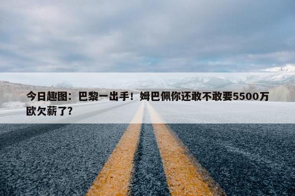 今日趣图：巴黎一出手！姆巴佩你还敢不敢要5500万欧欠薪了？