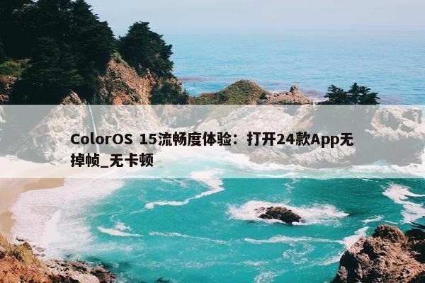 ColorOS 15流畅度体验：打开24款App无掉帧_无卡顿