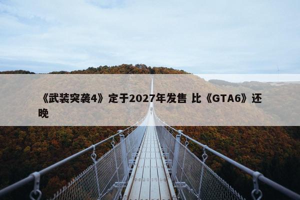 《武装突袭4》定于2027年发售 比《GTA6》还晚