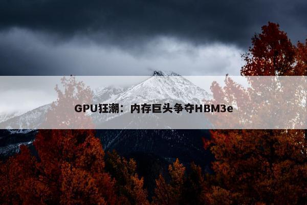 GPU狂潮：内存巨头争夺HBM3e