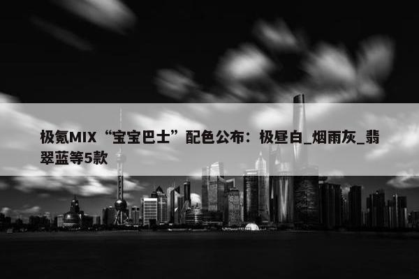 极氪MIX“宝宝巴士”配色公布：极昼白_烟雨灰_翡翠蓝等5款