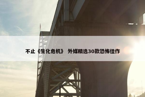 不止《生化危机》 外媒精选30款恐怖佳作