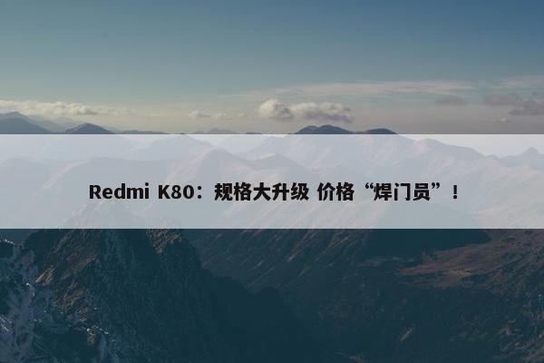 Redmi K80：规格大升级 价格“焊门员”！