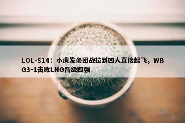 LOL-S14：小虎发条团战拉到四人直接起飞，WBG3-1击败LNG晋级四强