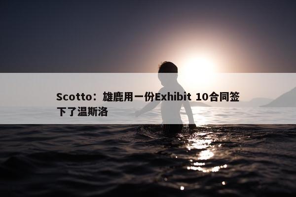 Scotto：雄鹿用一份Exhibit 10合同签下了温斯洛