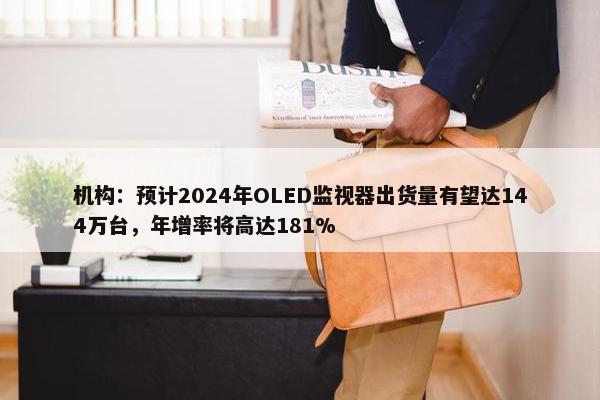 机构：预计2024年OLED监视器出货量有望达144万台，年增率将高达181%