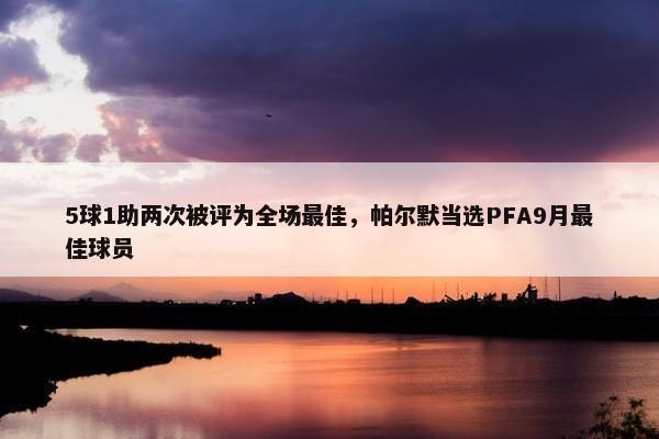 5球1助两次被评为全场最佳，帕尔默当选PFA9月最佳球员