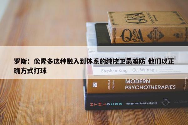 罗斯：像隆多这种融入到体系的纯控卫最难防 他们以正确方式打球