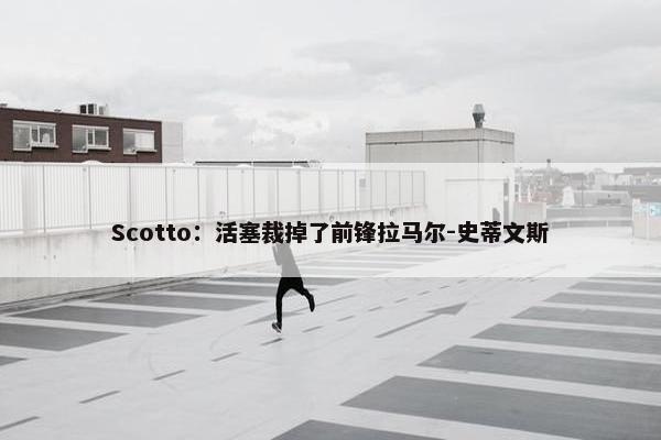 Scotto：活塞裁掉了前锋拉马尔-史蒂文斯