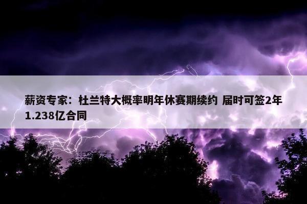 薪资专家：杜兰特大概率明年休赛期续约 届时可签2年1.238亿合同