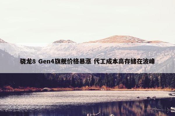 骁龙8 Gen4旗舰价格暴涨 代工成本高存储在波峰