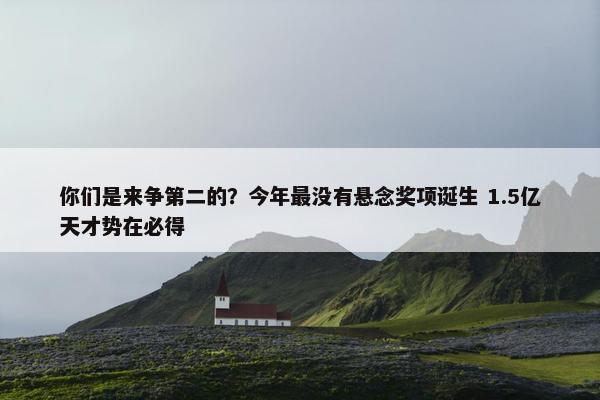 你们是来争第二的？今年最没有悬念奖项诞生 1.5亿天才势在必得