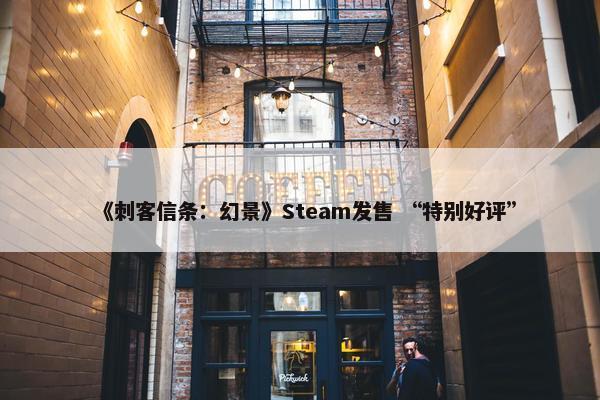 《刺客信条：幻景》Steam发售 “特别好评”