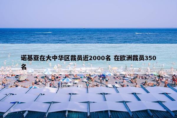 诺基亚在大中华区裁员近2000名 在欧洲裁员350名