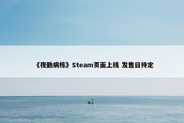 《夜勤病栋》Steam页面上线 发售日待定