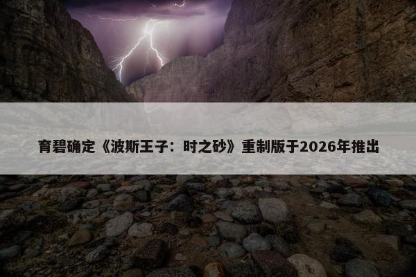 育碧确定《波斯王子：时之砂》重制版于2026年推出