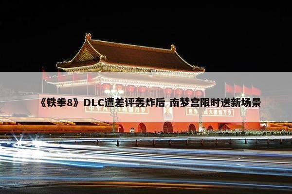 《铁拳8》DLC遭差评轰炸后 南梦宫限时送新场景