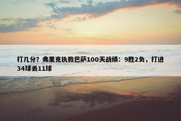 打几分？弗里克执教巴萨100天战绩：9胜2负，打进34球丢11球