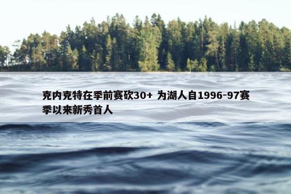 克内克特在季前赛砍30+ 为湖人自1996-97赛季以来新秀首人