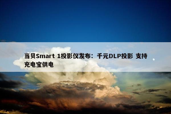 当贝Smart 1投影仪发布：千元DLP投影 支持充电宝供电