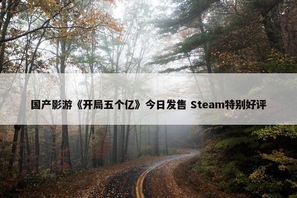 国产影游《开局五个亿》今日发售 Steam特别好评