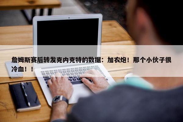 詹姆斯赛后转发克内克特的数据：加农炮！那个小伙子很冷血！！