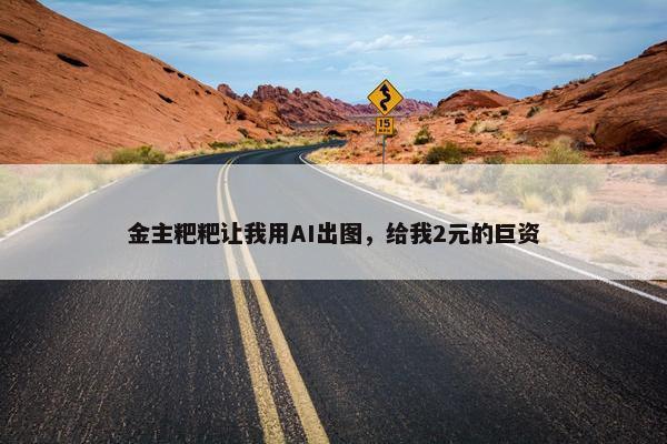 金主粑粑让我用AI出图，给我2元的巨资