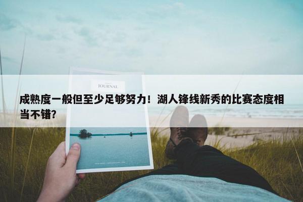 成熟度一般但至少足够努力！湖人锋线新秀的比赛态度相当不错？